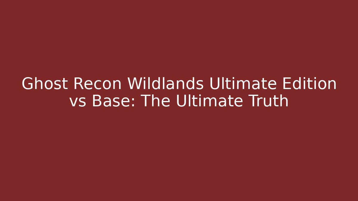 Ghost Recon Wildlands Ultimate Edition vs Base: The Ultimate Truth - Felix Cat Insurance