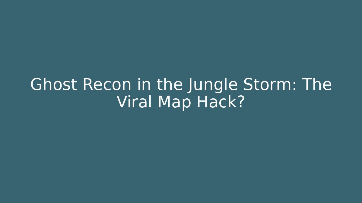 Ghost Recon in the Jungle Storm: The Viral Map Hack? - Felix Cat Insurance
