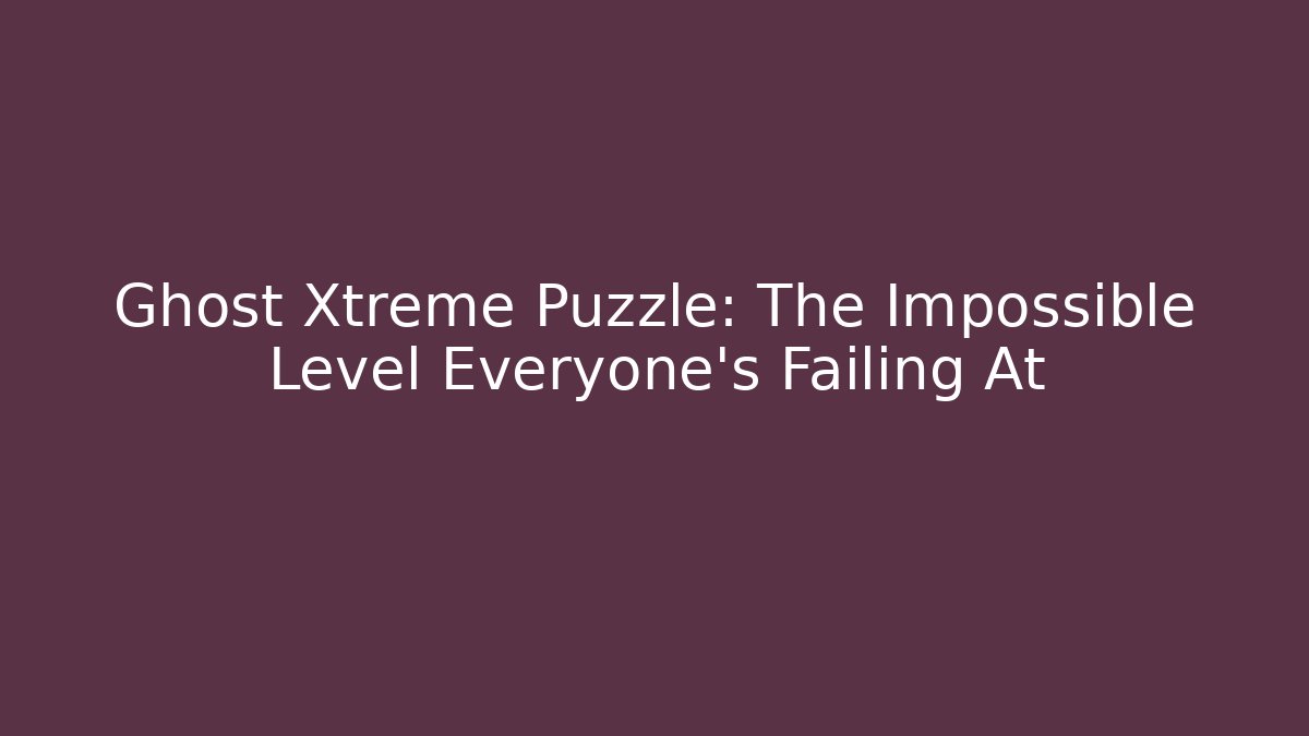 Ghost Xtreme Puzzle: The Impossible Level Everyone’s Failing At