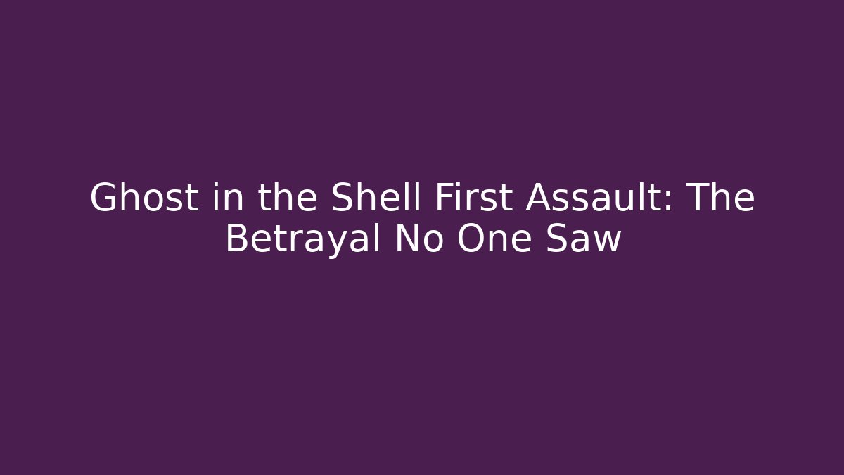 Ghost in the Shell First Assault: The Betrayal No One Saw