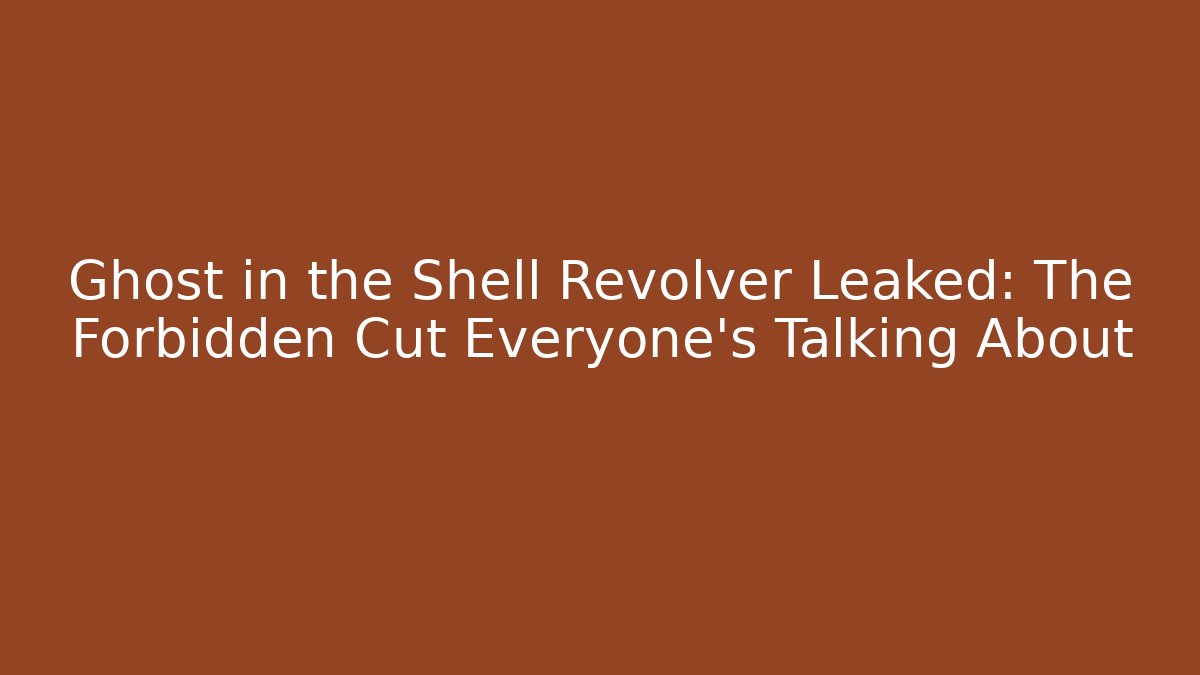 Ghost in the Shell Revolver Leaked: The Forbidden Cut Everyone’s Talking About