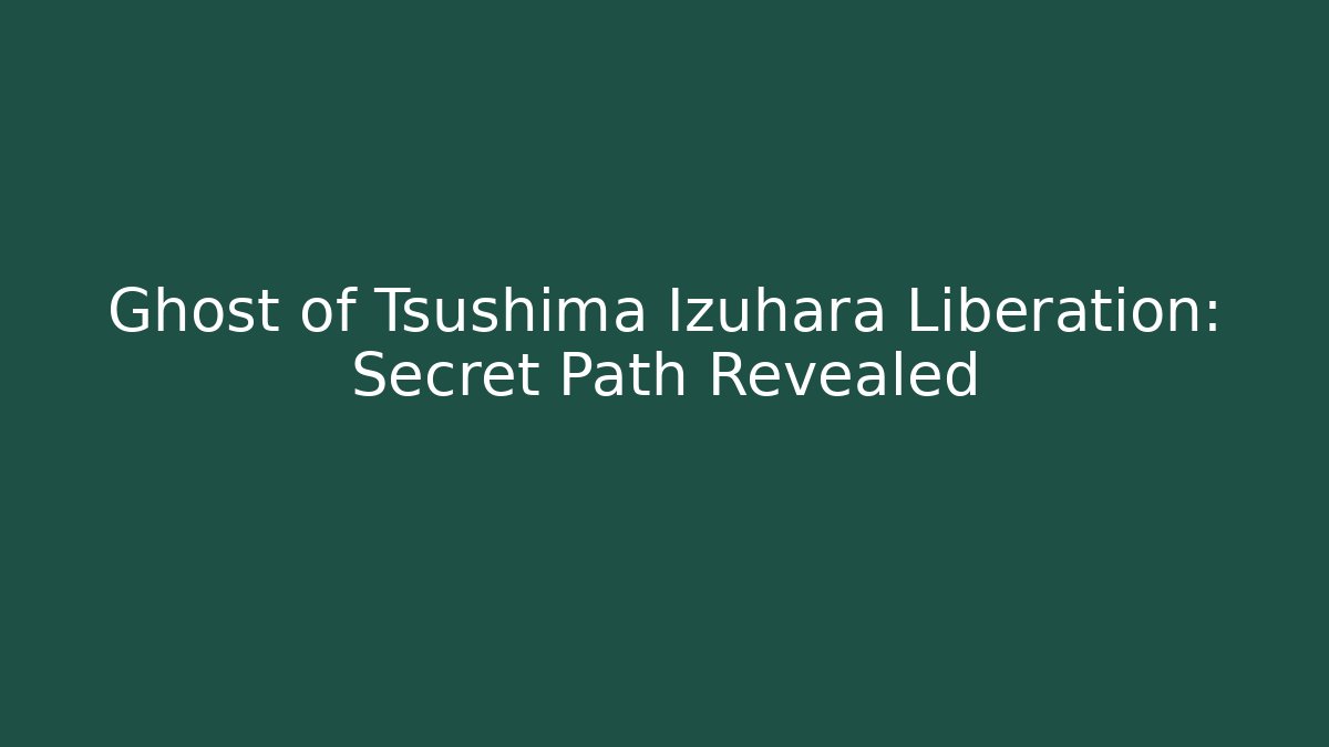 Ghost of Tsushima Izuhara Liberation: Secret Path Revealed