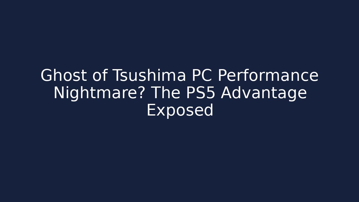 Ghost of Tsushima PC Performance Nightmare? The PS5 Advantage Exposed