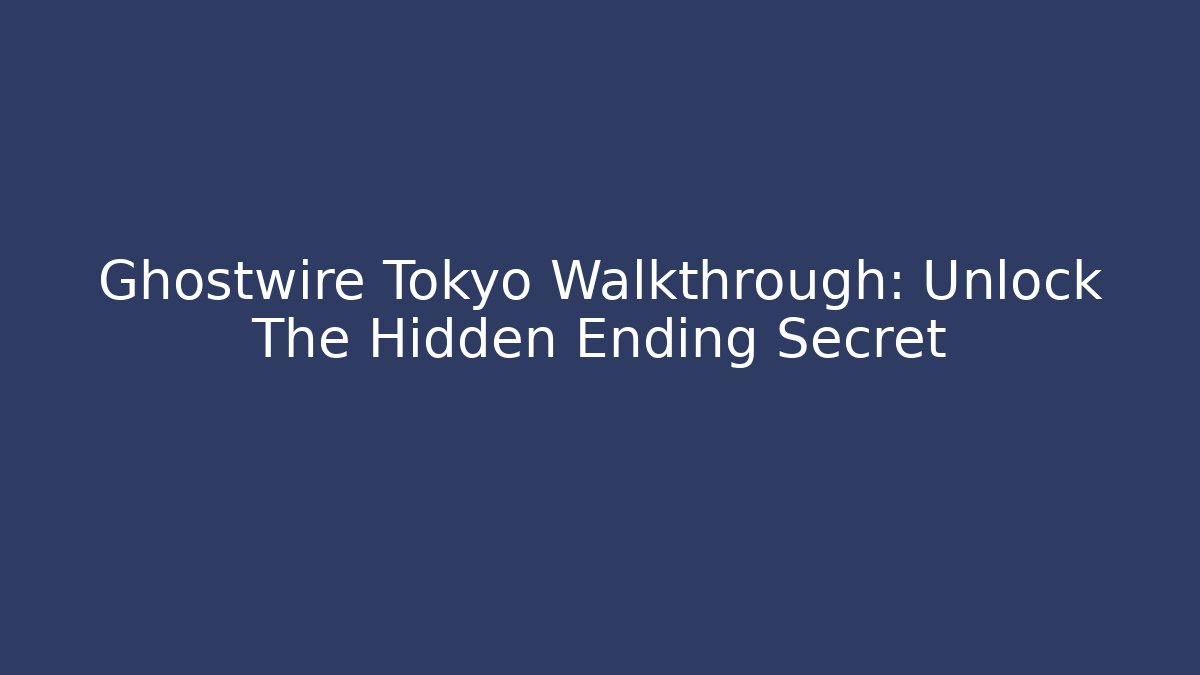 Ghostwire Tokyo Walkthrough: Unlock The Hidden Ending Secret
