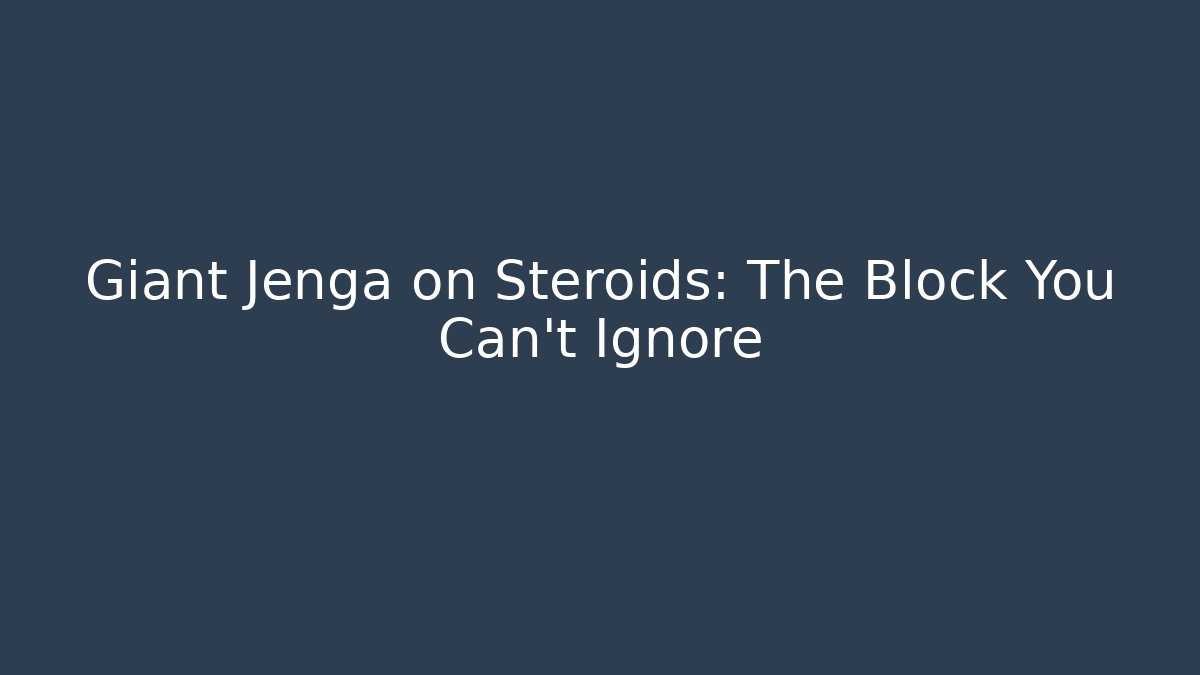 Giant Jenga on Steroids: The Block You Can’t Ignore