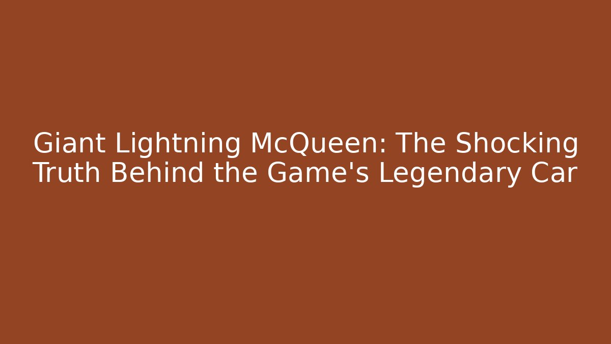 Giant Lightning McQueen: The Shocking Truth Behind the Game’s Legendary Car