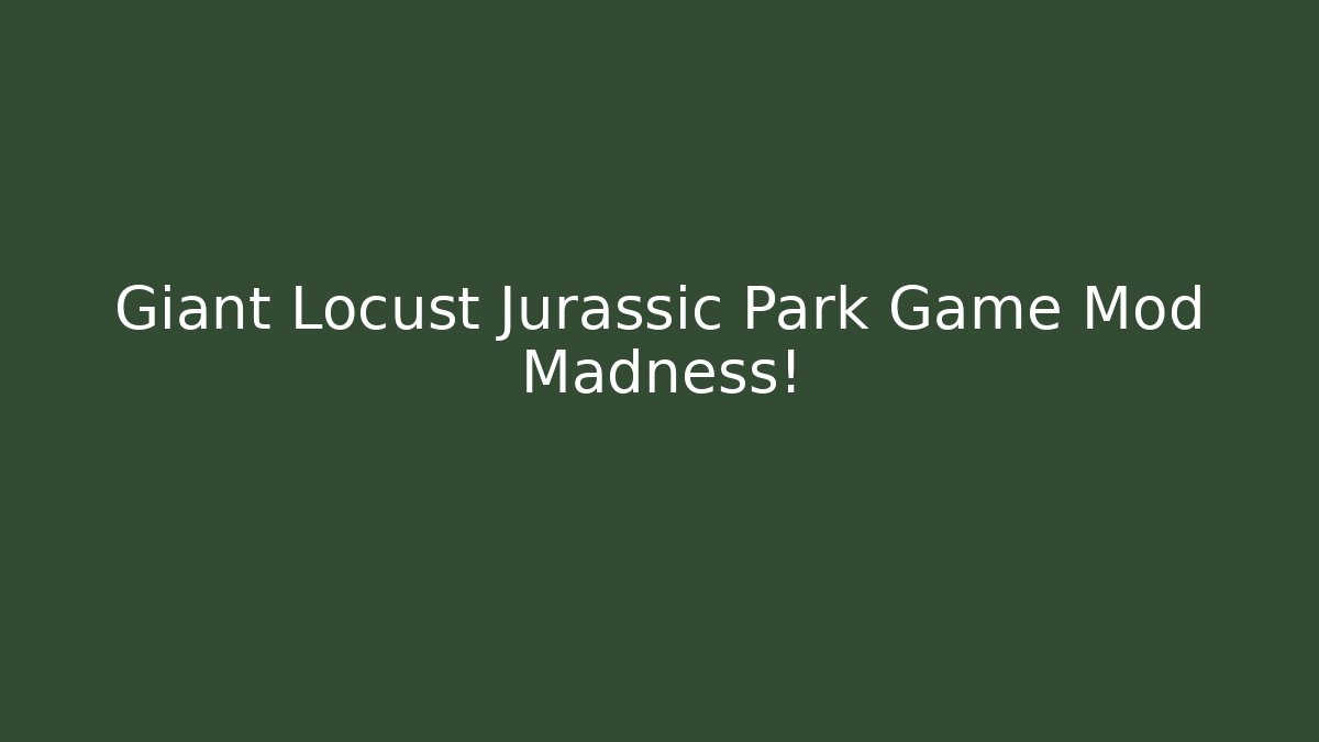 Giant Locust Jurassic Park Game Mod Madness!