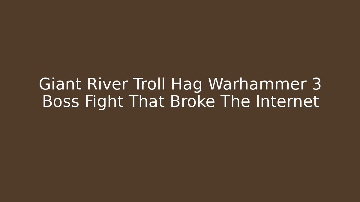 Giant River Troll Hag Warhammer 3 Boss Fight That Broke The Internet