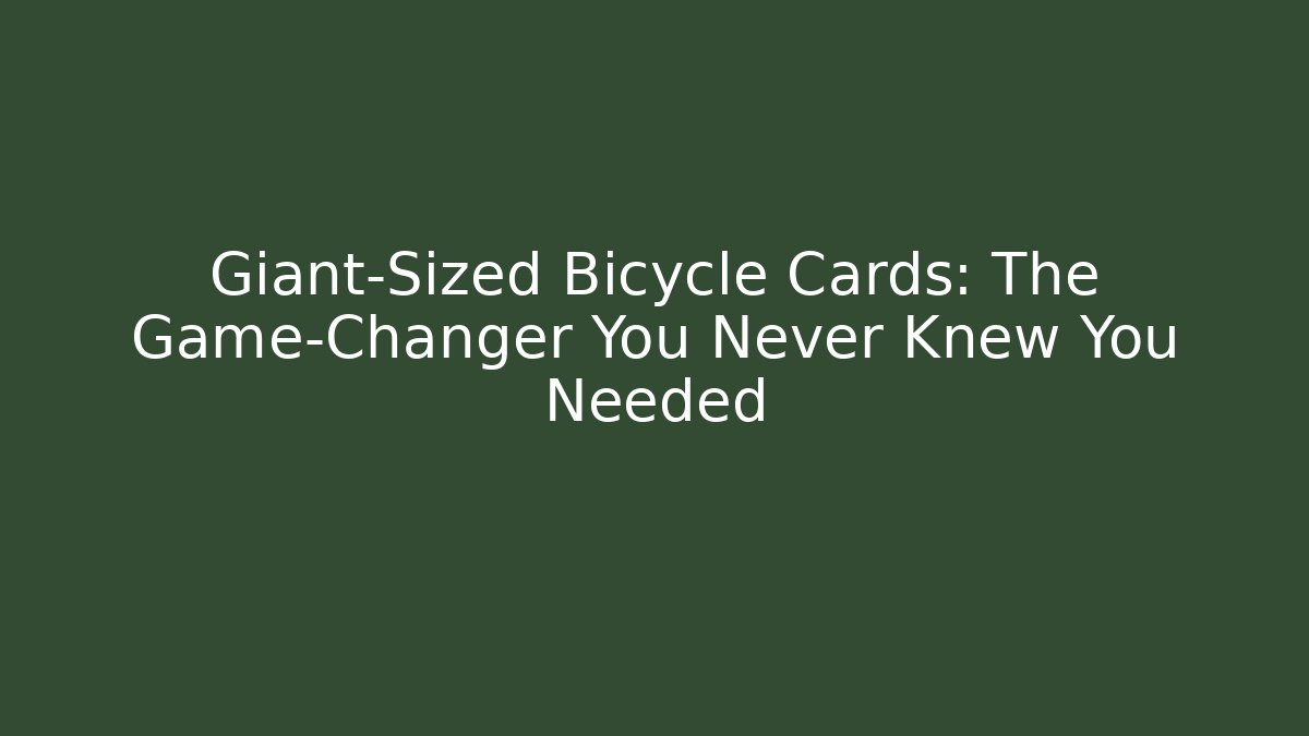 Giant-Sized Bicycle Cards: The Game-Changer You Never Knew You Needed