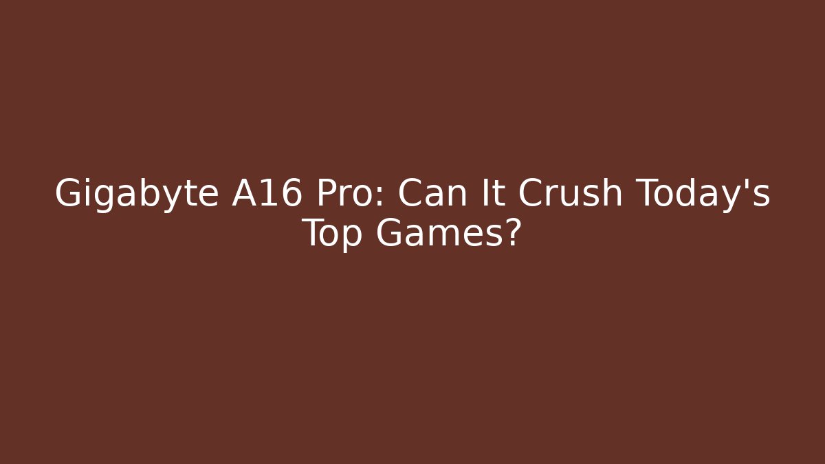 Gigabyte A16 Pro: Can It Crush Today's Top Games?