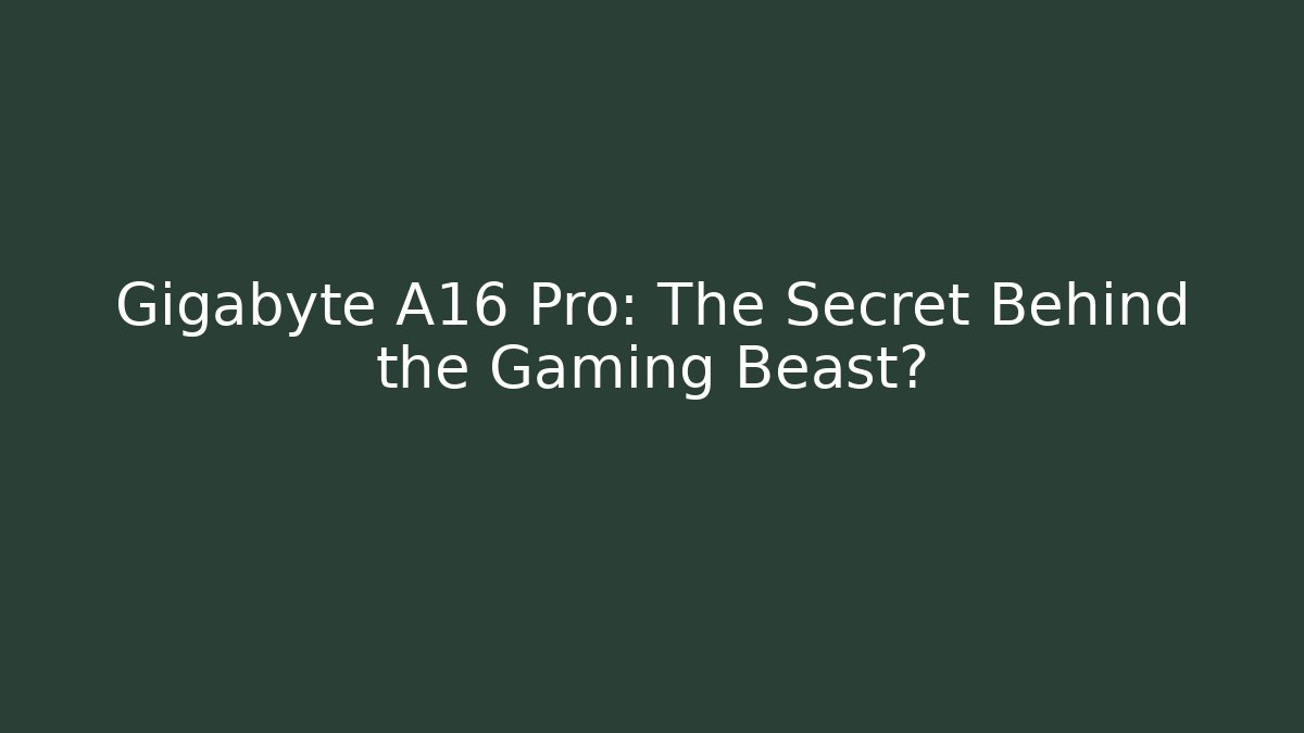 Gigabyte A16 Pro: The Secret Behind the Gaming Beast?