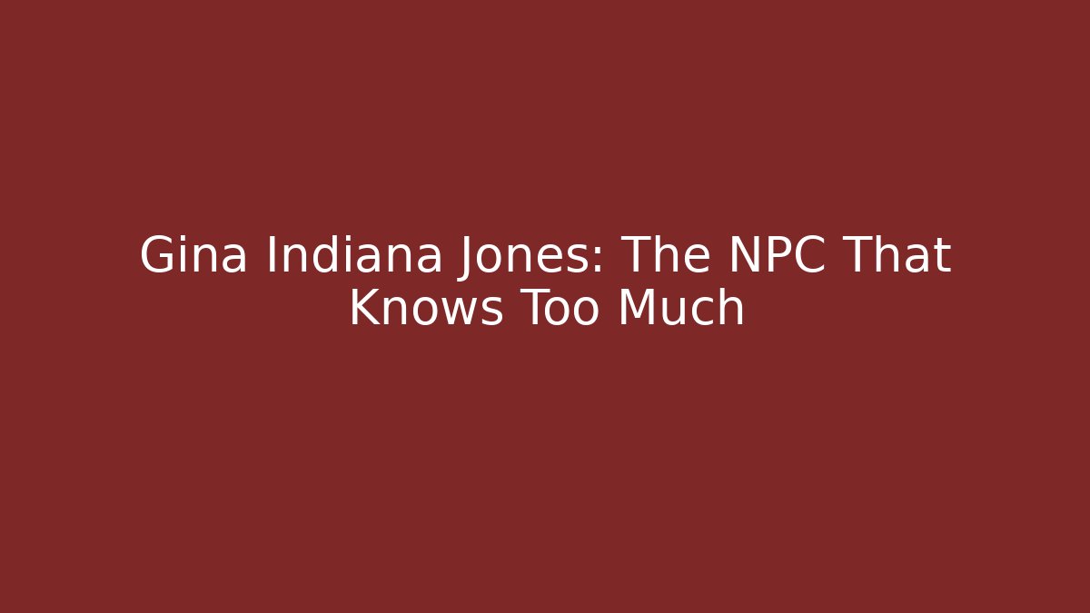 Gina Indiana Jones: The NPC That Knows Too Much