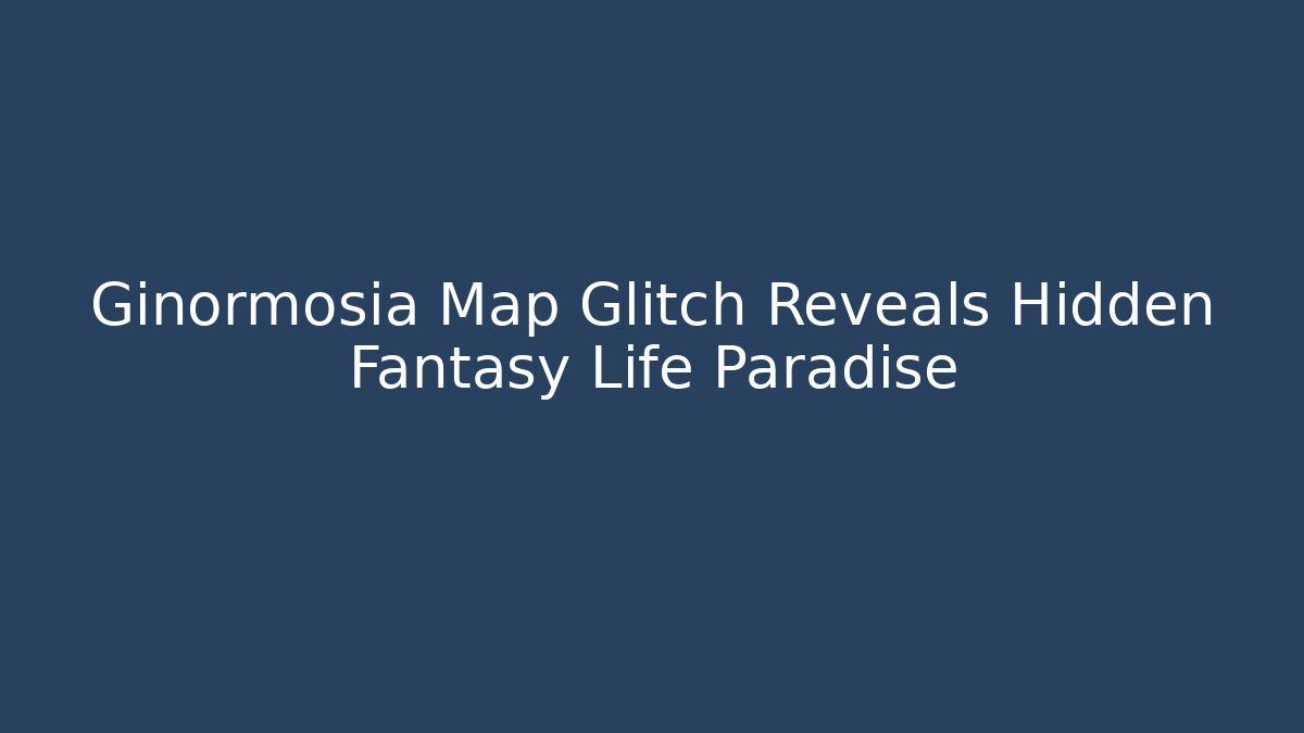 Ginormosia Map Glitch Reveals Hidden Fantasy Life Paradise