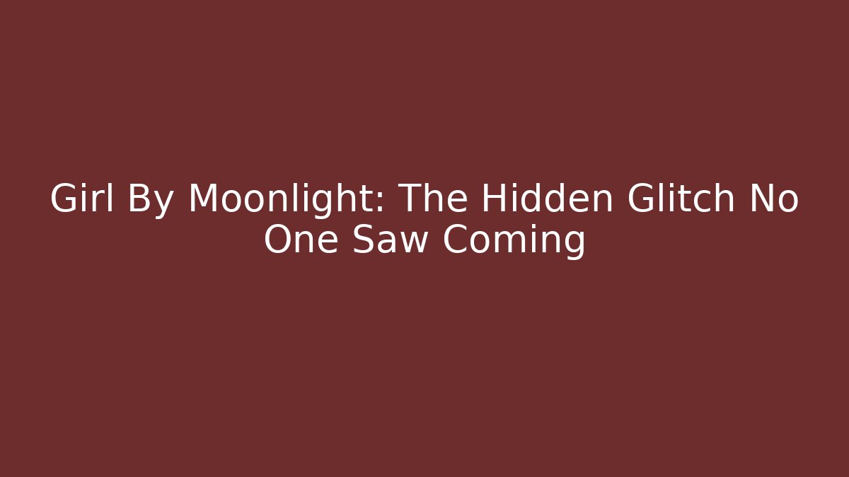 Girl By Moonlight: The Hidden Glitch No One Saw Coming