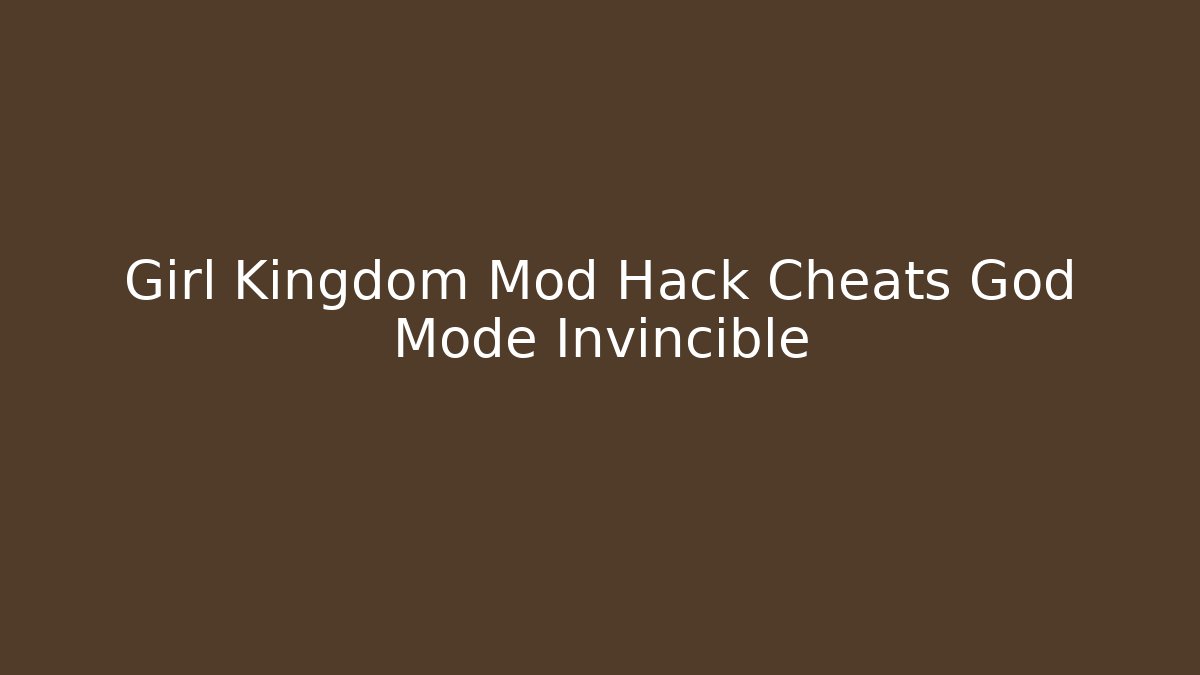 Girl Kingdom Mod Hack Cheats God Mode Invincible
