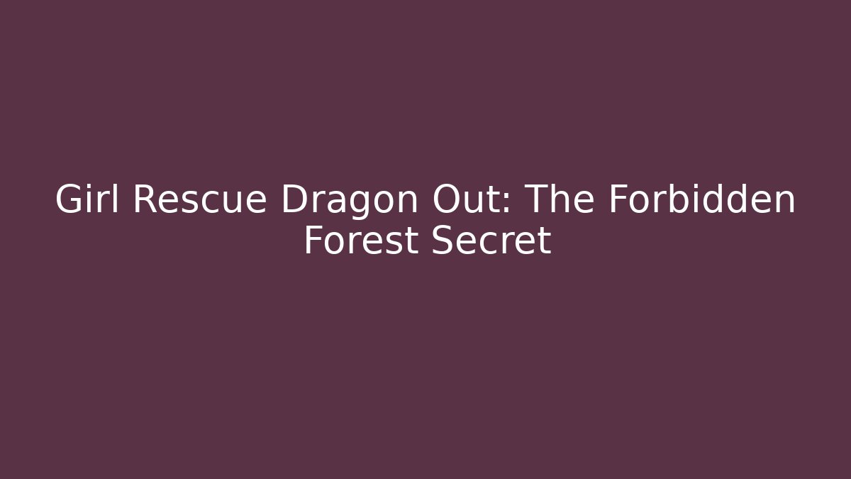 Girl Rescue Dragon Out: The Forbidden Forest Secret