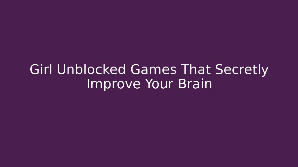 Girl Unblocked Games That Secretly Improve Your Brain