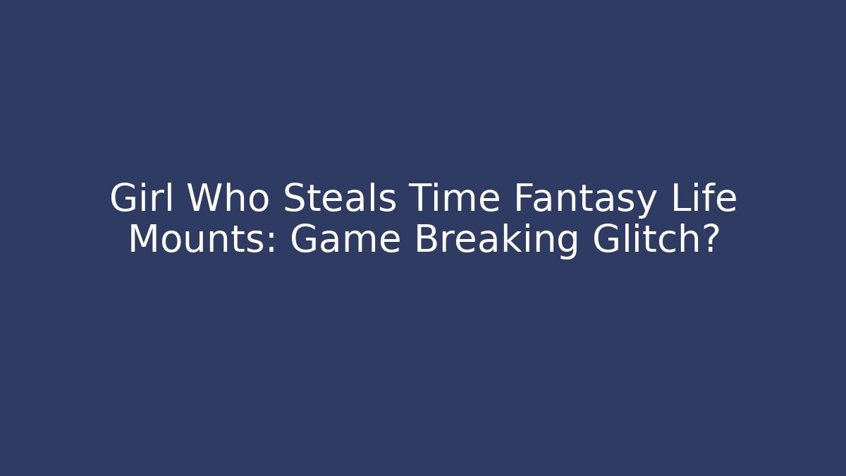 Girl Who Steals Time Fantasy Life Mounts: Game Breaking Glitch?