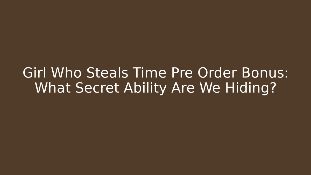 Girl Who Steals Time Pre Order Bonus: What Secret Ability Are We Hiding?