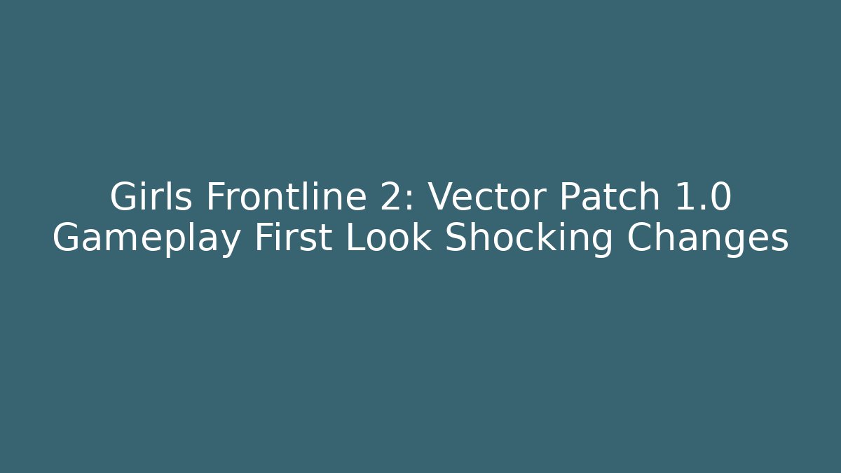 Girls Frontline 2: Vector Patch 1.0 Gameplay First Look Shocking Changes