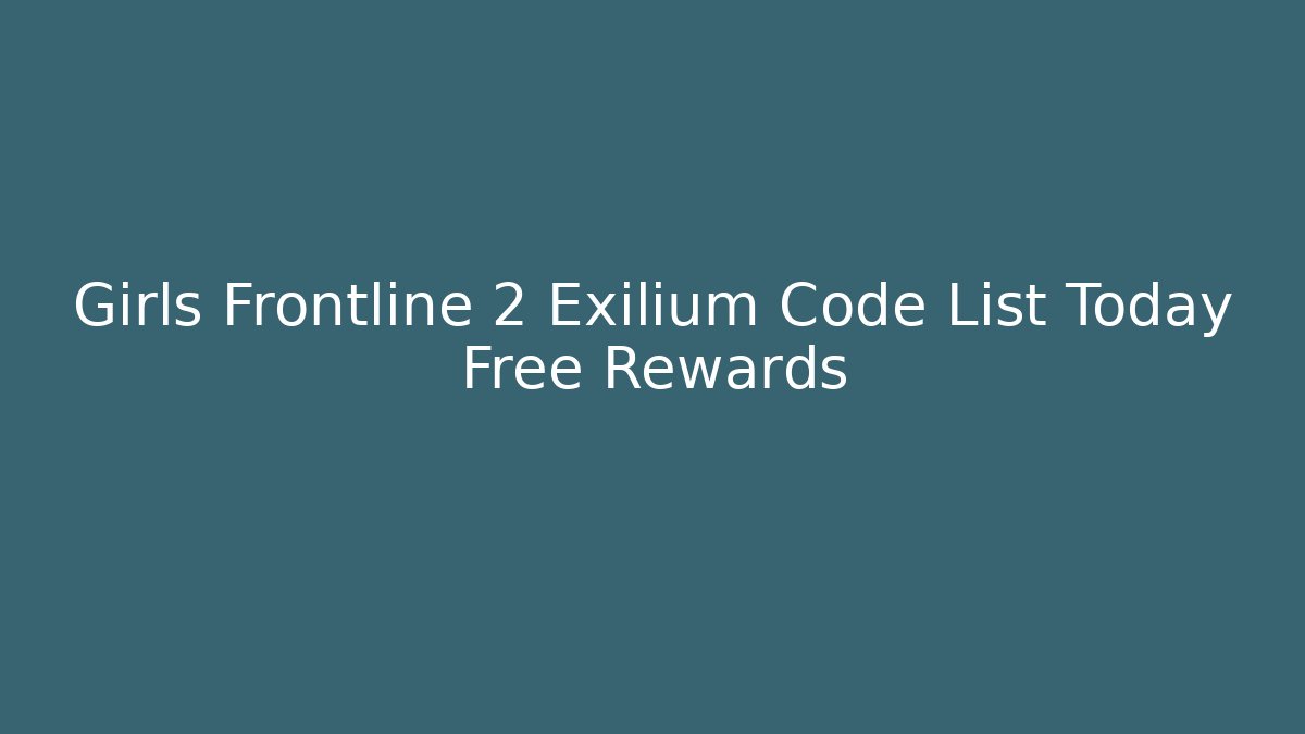 Girls Frontline 2 Exilium Code List Today Free Rewards