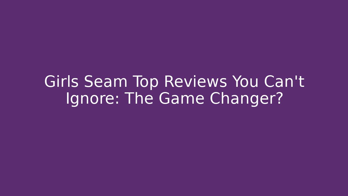 Girls Seam Top Reviews You Can't Ignore: The Game Changer? - Felix Cat Insurance