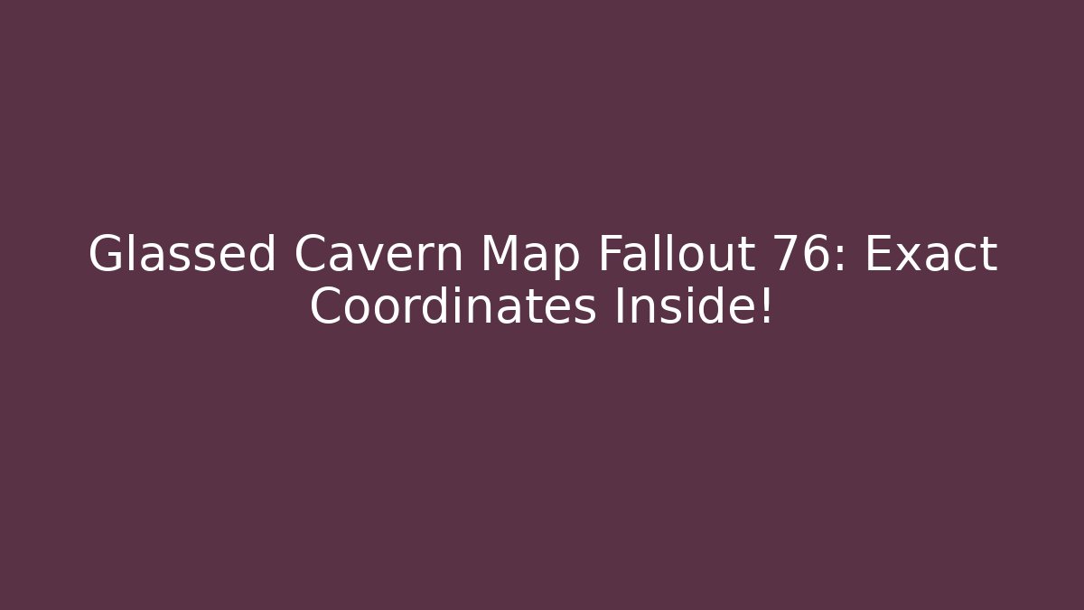 Glassed Cavern Map Fallout 76: Exact Coordinates Inside! - Felix Cat Insurance