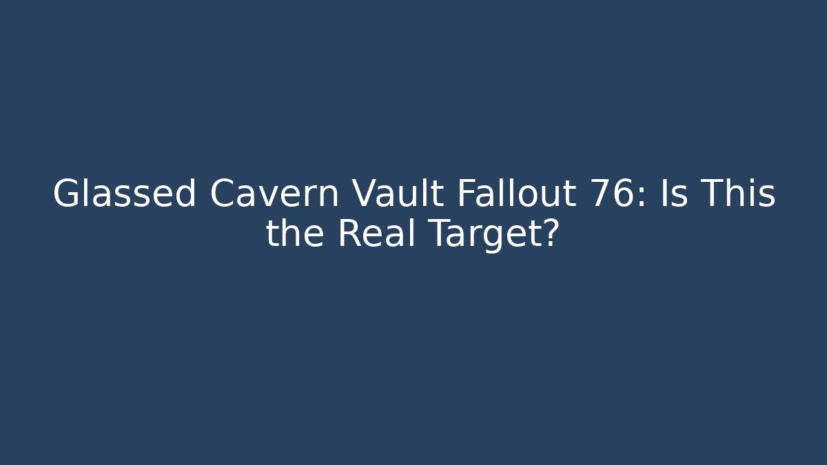 Glassed Cavern Vault Fallout 76: Is This the Real Target?