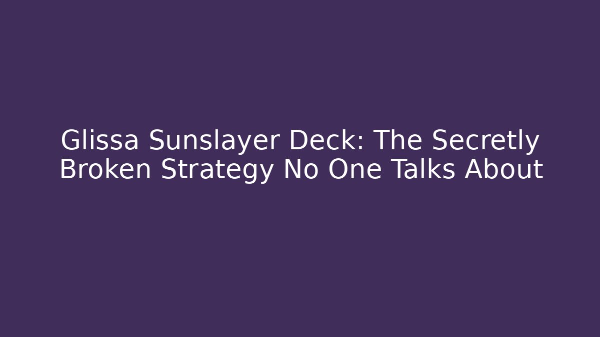 Glissa Sunslayer Deck: The Secretly Broken Strategy No One Talks About