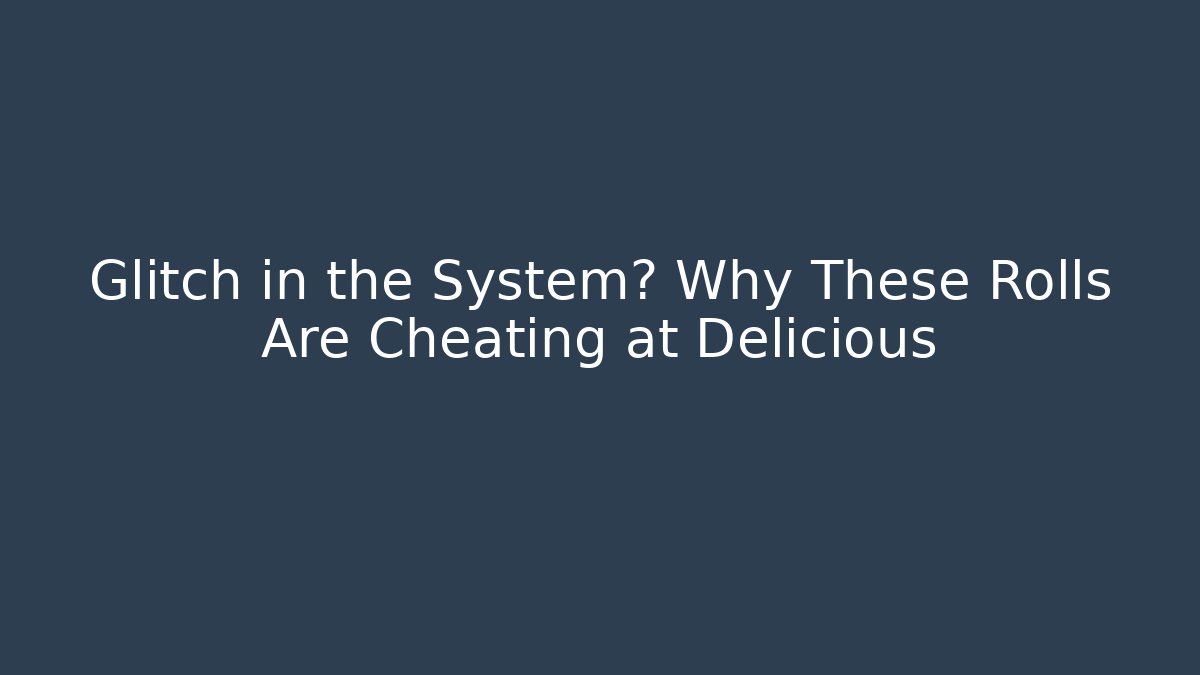 Glitch in the System? Why These Rolls Are Cheating at Delicious
