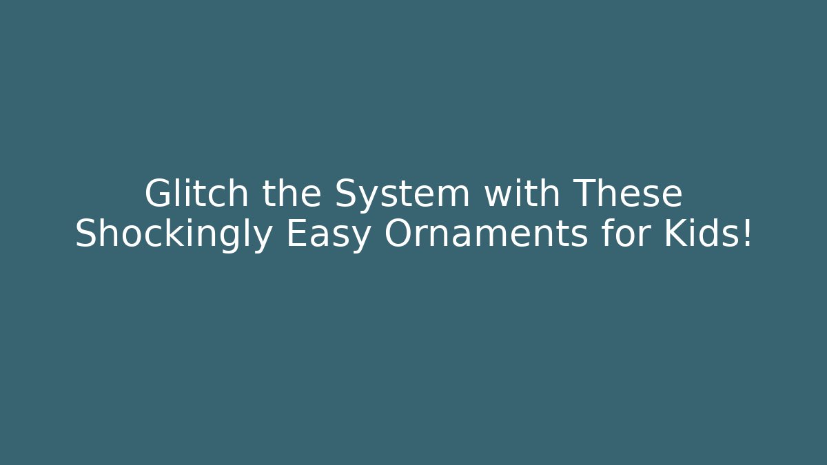 Glitch the System with These Shockingly Easy Ornaments for Kids!