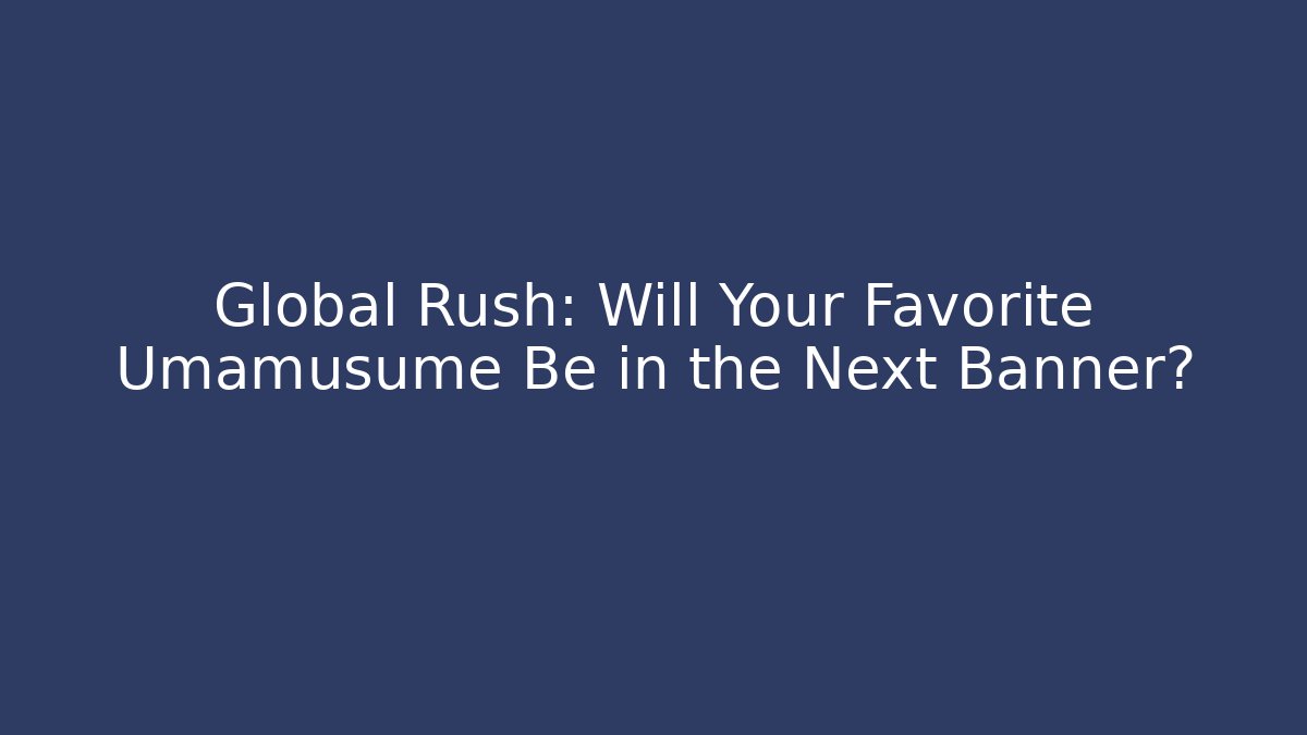 Global Rush: Will Your Favorite Umamusume Be in the Next Banner?