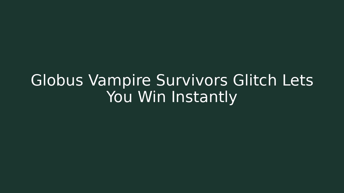 Globus Vampire Survivors Glitch Lets You Win Instantly