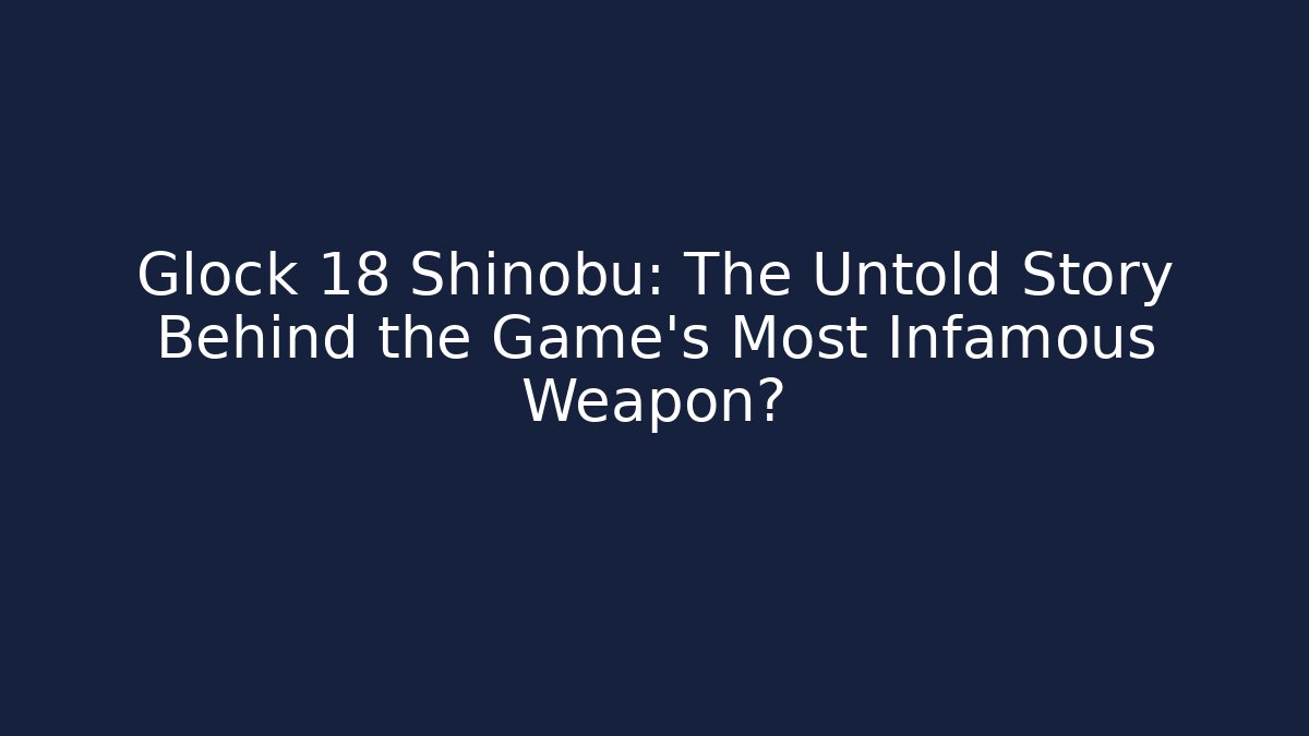 Glock 18 Shinobu: The Untold Story Behind the Game's Most Infamous Weapon?