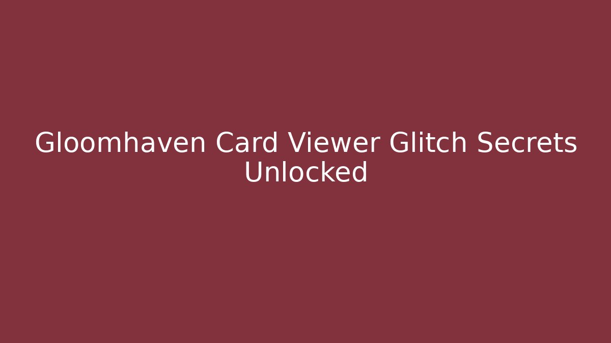 Gloomhaven Card Viewer Glitch Secrets Unlocked