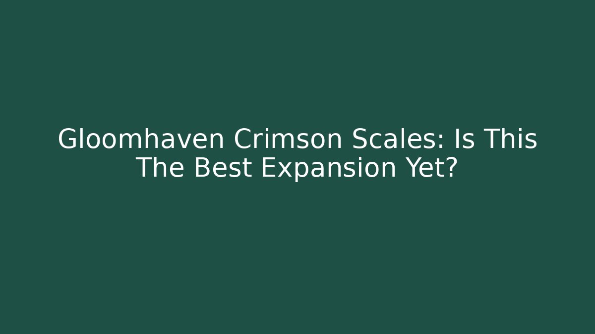 Gloomhaven Crimson Scales: Is This The Best Expansion Yet?