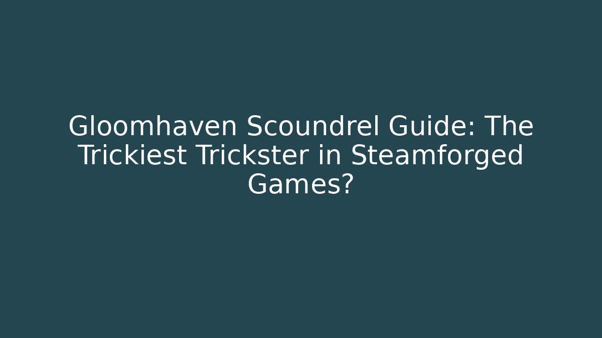 Gloomhaven Scoundrel Guide: The Trickiest Trickster in Steamforged Games?