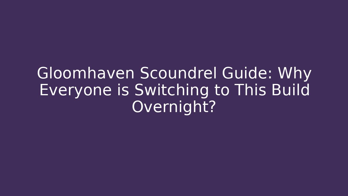 Gloomhaven Scoundrel Guide: Why Everyone is Switching to This Build Overnight?