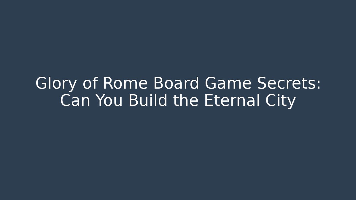 Glory of Rome Board Game Secrets: Can You Build the Eternal City