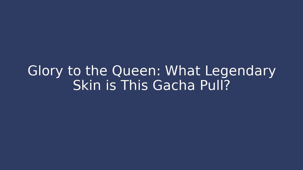 Glory to the Queen: What Legendary Skin is This Gacha Pull?