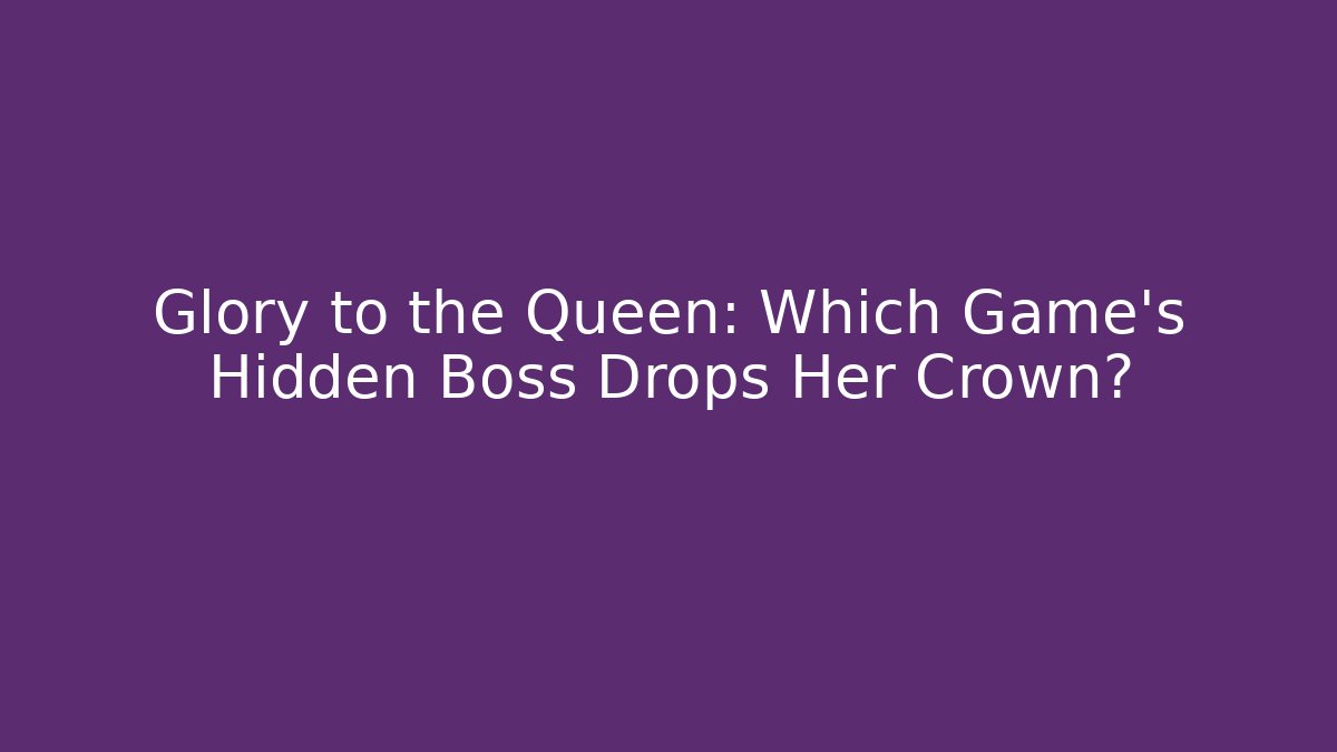 Glory to the Queen: Which Game's Hidden Boss Drops Her Crown?