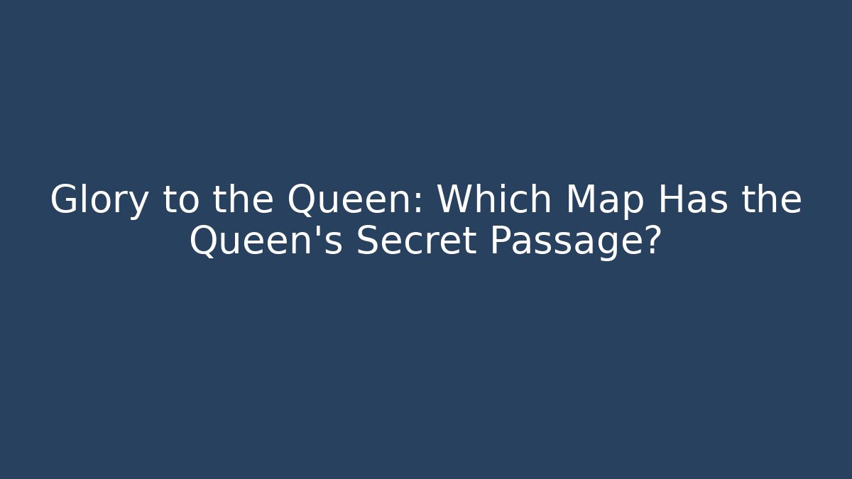 Glory to the Queen: Which Map Has the Queen's Secret Passage?