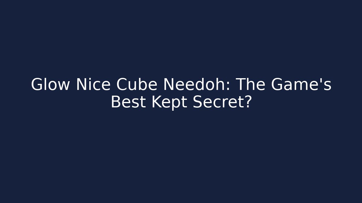 Glow Nice Cube Needoh: The Game's Best Kept Secret? - Felix Cat Insurance