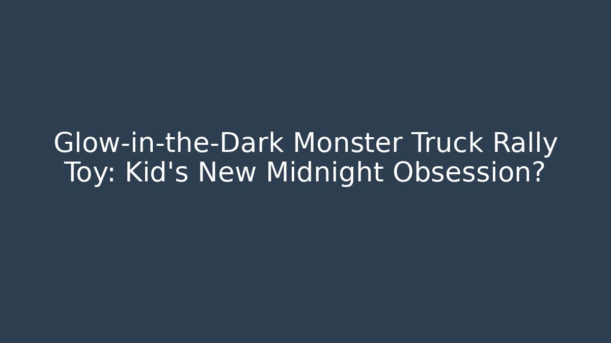 Glow-in-the-Dark Monster Truck Rally Toy: Kid’s New Midnight Obsession?