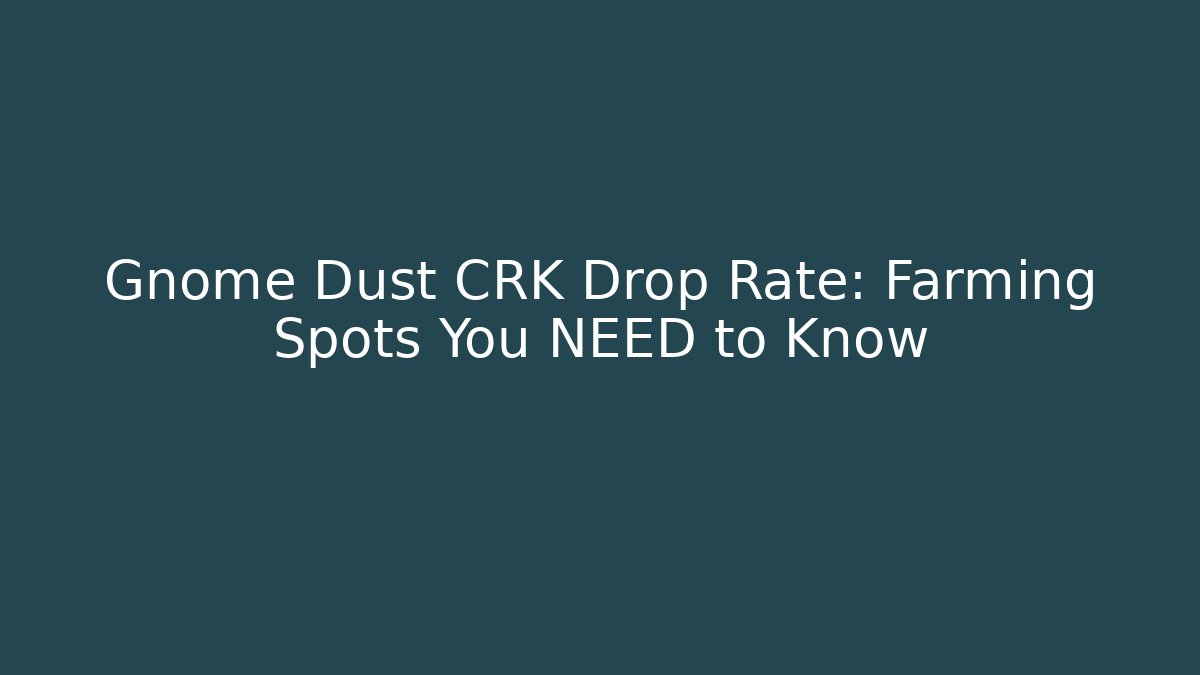 Gnome Dust CRK Drop Rate: Farming Spots You NEED to Know