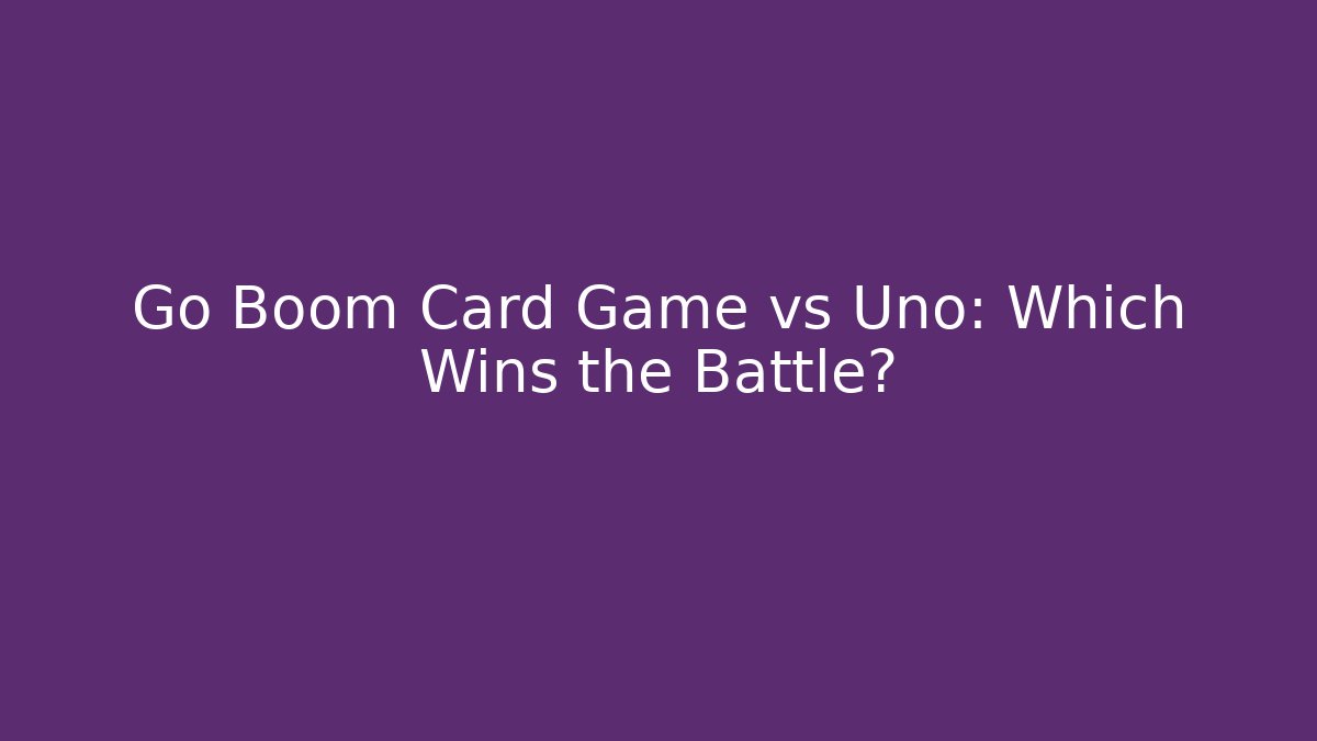 Go Boom Card Game vs Uno: Which Wins the Battle?