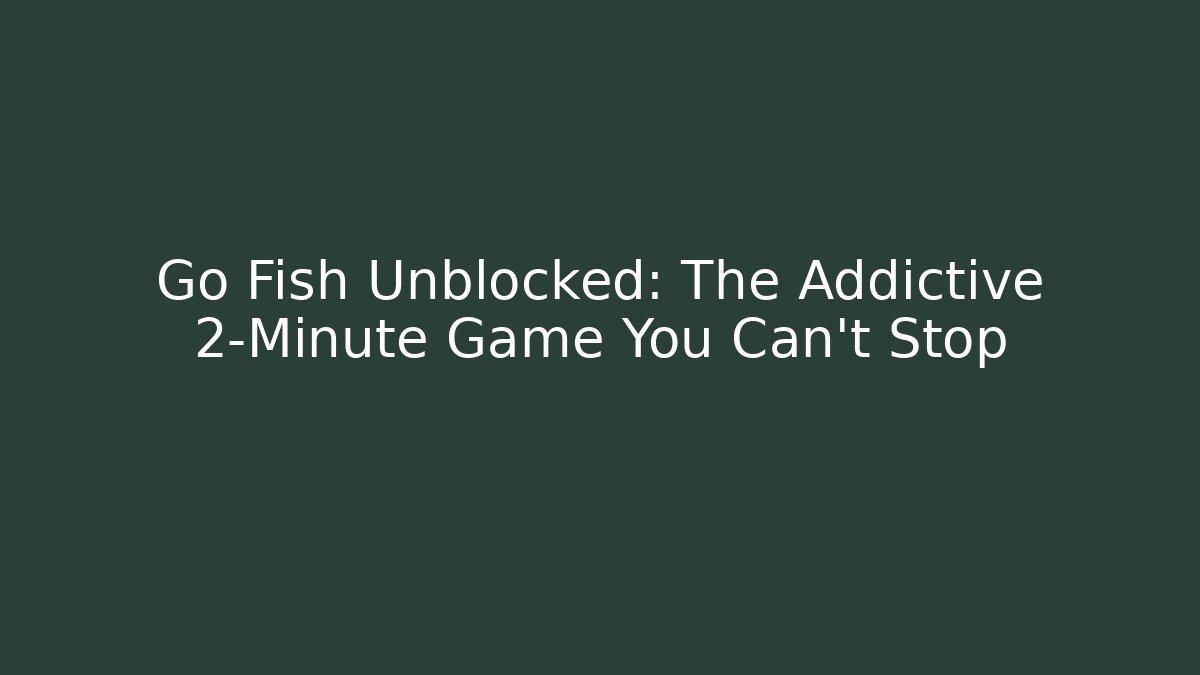 Go Fish Unblocked: The Addictive 2-Minute Game You Can't Stop