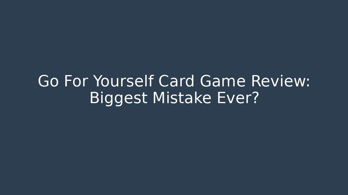 Go For Yourself Card Game Review: Biggest Mistake Ever?