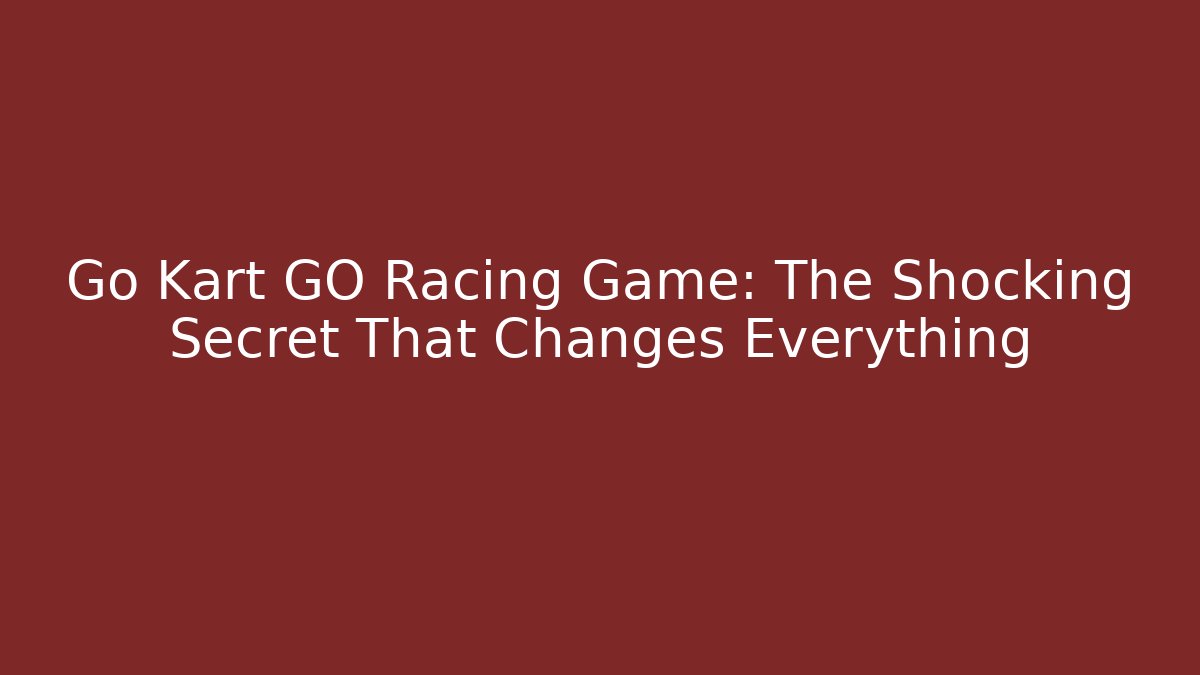 Go Kart GO Racing Game: The Shocking Secret That Changes Everything