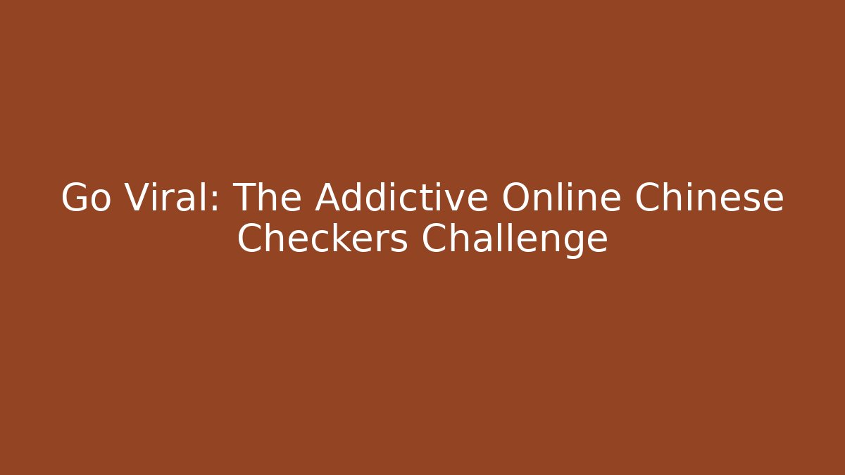 Go Viral: The Addictive Online Chinese Checkers Challenge